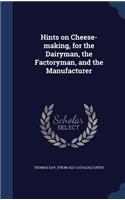 Hints on Cheese-making, for the Dairyman, the Factoryman, and the Manufacturer