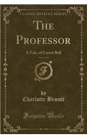 The Professor, Vol. 1 of 2: A Tale, of Currer Bell (Classic Reprint)