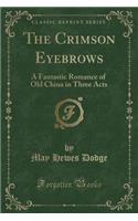 The Crimson Eyebrows: A Fantastic Romance of Old China in Three Acts (Classic Reprint)