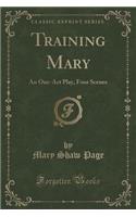 Training Mary: An One-Act Play, Four Scenes (Classic Reprint)