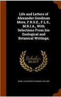 Life and Letters of Alexander Goodman More, F.R.S.E., F.L.S., M.R.I.A., With Selections From his Zoological and Botanical Writings;