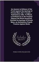 An Answer in Defence of the Truth Against the Apology of Private Mass. By T. Cooper ... Published in 1562. To Which is Prefixed (as in the Original Edition) the Work Answered, Entitled An Apology of Private Mass, an Anonymous Popish Treatise Agains