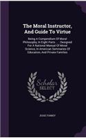 The Moral Instructor, And Guide To Virtue: Being A Compendium Of Moral Philosophy, In Eight Parts ...: Designed For A National Manual Of Moral Science, In American Seminaries Of Education, An(English)