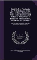 Hand Book of Practice in the Probate Courts of the State of Maine. Containing Notes on the Execution and Probate of Wills, Duties of Executors, Administrators, Guardians and Trustees