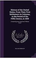 History of the United States, From Their First Settlement As Colonies, to the Period of the Fifth Census, in 1830: Comprising Every Important Political Event