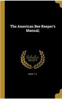 The American Bee Keeper's Manual;