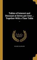 Tables of Interest and Discount at Seven per Cent ... Together With a Time Table ..