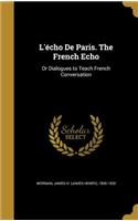 L'écho De Paris. The French Echo: Or Dialogues to Teach French Conversation