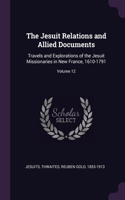 Jesuit Relations and Allied Documents: Travels and Explorations of the Jesuit Missionaries in New France, 1610-1791; Volume 12