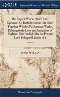 The English Works of Sir Henry Spelman, Kt. Published in His Life-Time; Together with His Posthumous Works, Relating to the Laws and Antiquities of England; First Publish'd by the Present Lord Bishop of Lincoln of 2; Volume 1