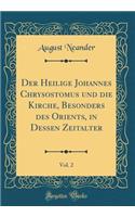 Der Heilige Johannes Chrysostomus und die Kirche, Besonders des Orients, in Dessen Zeitalter, Vol. 2 (Classic Reprint)