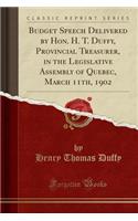 Budget Speech Delivered by Hon. H. T. Duffy, Provincial Treasurer, in the Legislative Assembly of Quebec, March 11th, 1902 (Classic Reprint)
