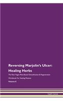 Reversing Marjolin's Ulcer: Healing Herbs The Raw Vegan Plant-Based Detoxification & Regeneration Workbook For Healing Patients Volume 8
