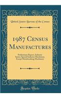 1987 Census Manufactures: Preliminary Report, Industry Series; Special Industry Machinery, Except Metalworking Machinery (Classic Reprint)