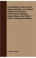 Calculations Used In Cane Sugar Factories. A Practical System Of Chemical Control For Louisiana Sugar-Houses And Other Cane-Producing Countries