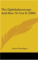 The Ophthalmoscope And How To Use It (1906): (English)