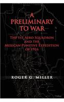 Preliminary to War: The 1st Aero Squadron and the Mexican Punitive Expedition of 1916