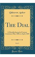 The Dial, Vol. 9: A Monthly Journal of Current Literature; May, 1888, to April, 1889 (Classic Reprint): A Monthly Journal of Current Literature; May, 1888, to April, 1889 (Classic Reprint)