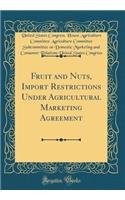 Fruit and Nuts, Import Restrictions Under Agricultural Marketing Agreement (Classic Reprint)