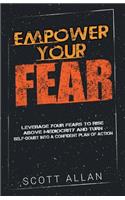 Empower Your Fear: Leverage Your Fears to Rise Above Mediocrity and Turn Self-Doubt Into a Confident Plan of Action