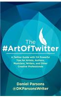 The #artoftwitter: A Twitter Guide with 114 Powerful Tips for Artists, Authors, Musicians, Writers, and Other Creative Professionals