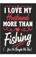 I love my Husband More Than Fishing (...yes, he bought me this): Journal-notebook funny quotes gift for Her, Fishing lovers, Wife Valentine Gift or any occasion