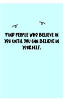 Find people who believe in you until you can believe in yourself. Journal