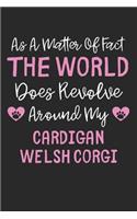 As A Matter Of Fact The World Does Revolve Around My Cardigan Welsh Corgi