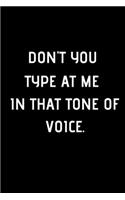 Don't You Type At Me In That Tone Of Voice.: 6x9 Lined Blank Funny Notebook / 100 pages / Sarcastic Joke / Humor Journal / Original Gag Gift For ... Retirement Secret Santa or Christmas / Funny