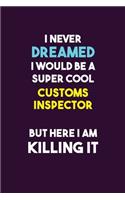 I Never Dreamed I would Be A Super Cool Customs Inspector But Here I Am Killing It: 6X9 120 pages Career Notebook Unlined Writing Journal