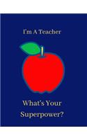 I'm a Teacher, What's Your Superpower?: Notebook and Journal for Super Teachers (Inspirational Gifts for Men Notebooks, Journals and Diaries)