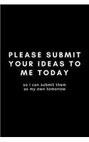 Please Submit Your Ideas To Me Today: Funny Supervisor Notebook Gift Idea For Work Staff - 120 Pages (6" x 9") Hilarious Gag Present