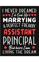 i never dreamed i'd end up marrying a perfect freakin Assistant Principal But Here I am Living The Dream: notebook journal funny Valentine Assistant Principal gift