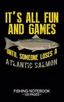 It's All Fun and Games Until Someone Loses A Atlantic Salmon Fishing Notebook 120 Pages: 6"x 9'' College Ruled Lined Paperback Atlantic Salmon Fish-ing Freshwater Game Fly Journal Composition Notes Day Planner Notepad Log-Book Paper Shee