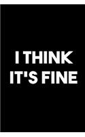 I Think Its Fine: Blank Lined Notebook Journal for Work, School, Office - 6x9 110 page