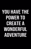 You Have The Power To Create A Wonderful Adventure: A softcover blank lined journal to jot down ideas, memories, goals, and anything else that comes to mind.