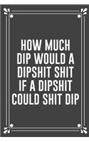 How Much Dip Would a Dipshit Shit If a Dipshit Could Shit Dip: Funny Blank Lined Ofiice Journals For Friend or Coworkers