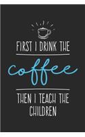 First I Drink the Coffee then I teach the children