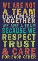 We Are Not A Team Because We Work Together We Are A Team Because We Respect Trust & Care For Each Other