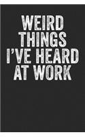Weird Things I Have Heard At Work: Blank Lined Notebook Journal - Gift for Office Coworker, Office Colleagues, Employers, Managers, Directors