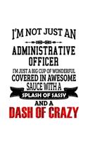 I'm Not Just An Administrative Officer I'm Just A Big Cup Of Wonderful: Best Administrative Officer Notebook, Journal Gift, Diary, Doodle Gift or Notebook - 6 x 9 Compact Size- 109 Blank Lined Pages
