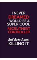 I Never Dreamed I Would Be A Super cool Recruitment Controller But Here I Am Killing It: Career journal, notebook and writing journal for encouraging men, women and kids. A framework for building your career.