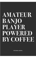 Amateur Banjo Player Powered By Coffee: A 6x9 Inch Diary Notebook Journal With A Bold Text Font Slogan On A Matte Cover and 120 Blank Lined Pages Makes A Great Alternative To A Card