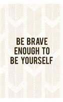 Be Brave Enough To Be Yourself