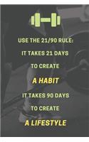 Use the 21/90 rule. It takes 21 days to create a habit. It takes 90 days to create a lifestyle.: Bodybuilding Journal, Physical Fitness Journal, Fitness Log Books, Workout Log Books For Women and Men, Minimalist (6" x 9", 120 Pages, Daily Fitnes