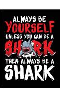 Always Be Yourself Unless You Can Be A Shark Then Always Be A Shark: Back To School Composition Notebook College Ruled