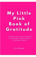 My Little Pink Book of Gratitude: A 90 Day Journal to Cultivate an Attitude of Appreciation: Gratitude Journal