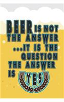 Beer Is Not the Answer. It Is the Question. the Answer Is Yes: Beer Tasting Journal for Home Brew and Great Gift for Beer Lovers