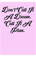 Don't Call It a Dream. Call It a Plan.