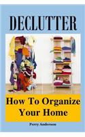 Declutter: How to Organize Your Home (Declutter Guide, Declutter Your Home, Decluttering Books, Organizing the Home, Declutter Your Life, How to Get Organized, Organizing Your Home, Home Office)